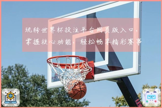 玩转世界杯投注平台网页版入口，掌握核心功能，轻松畅享精彩赛事体验