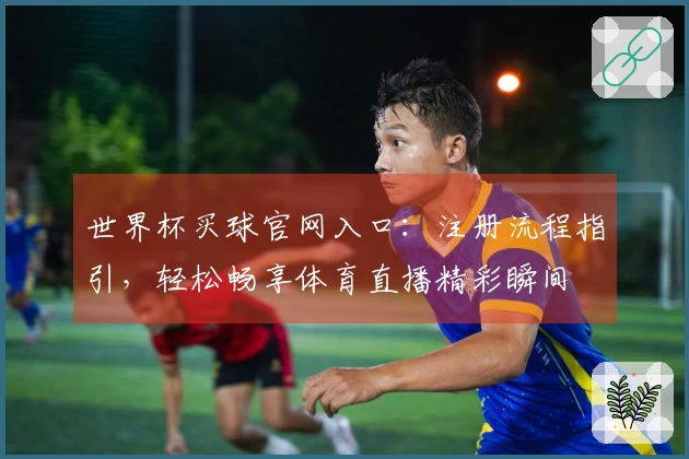 世界杯买球官网入口：注册流程指引，轻松畅享体育直播精彩瞬间