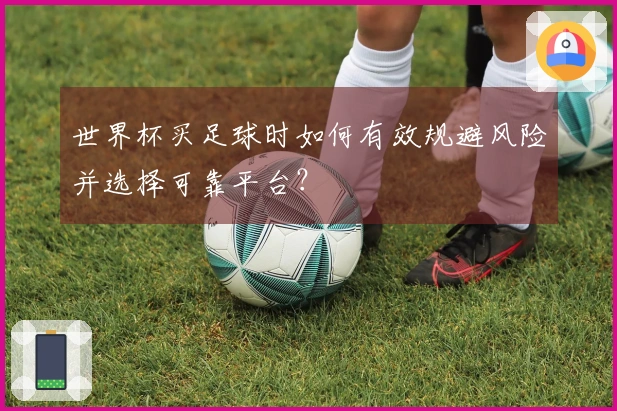 世界杯买足球时如何有效规避风险并选择可靠平台？