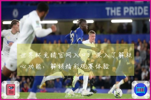 世界杯竞猜官网入口：深入了解核心功能，解锁精彩观赛体验