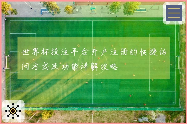 世界杯投注平台开户注册的快捷访问方式及功能详解攻略