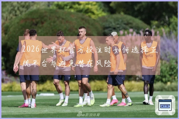 2026世界杯官方投注时如何选择正规平台与避免潜在风险