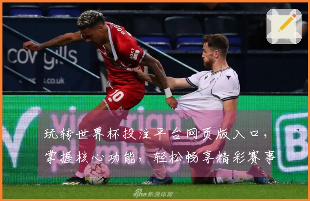 玩转世界杯投注平台网页版入口，掌握核心功能，轻松畅享精彩赛事体验