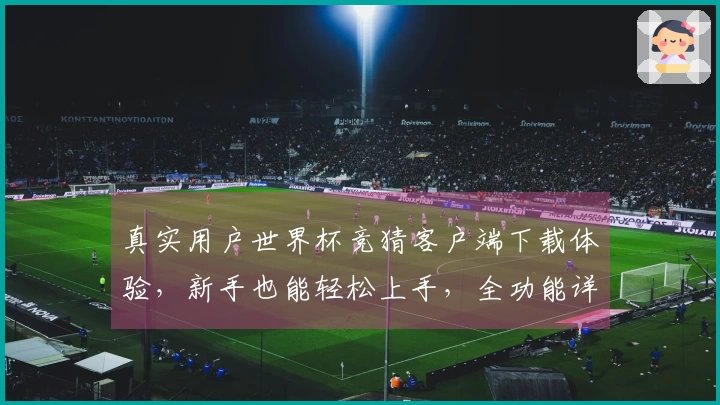 真实用户世界杯竞猜客户端下载体验，新手也能轻松上手，全功能详解