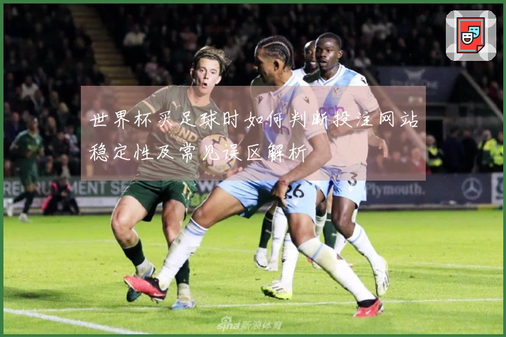 世界杯买足球时如何判断投注网站稳定性及常见误区解析