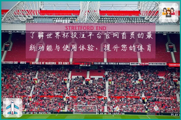 了解世界杯投注平台官网首页的最新功能与使用体验,提升您的体育直播观赛乐趣