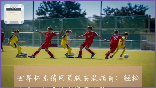世界杯竞猜网页版安装指南:轻松上手,畅享精彩赛事体验