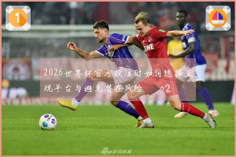 2026世界杯官方投注时如何选择正规平台与避免潜在风险