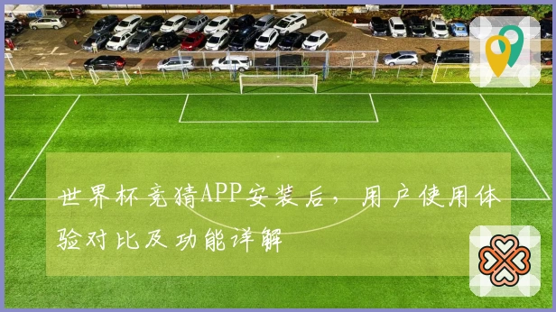 世界杯竞猜APP安装后，用户使用体验对比及功能详解
