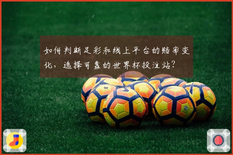 如何判断足彩和线上平台的赔率变化，选择可靠的世界杯投注站？