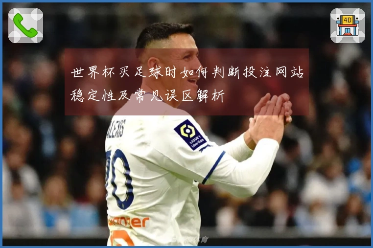 世界杯买足球时如何判断投注网站稳定性及常见误区解析