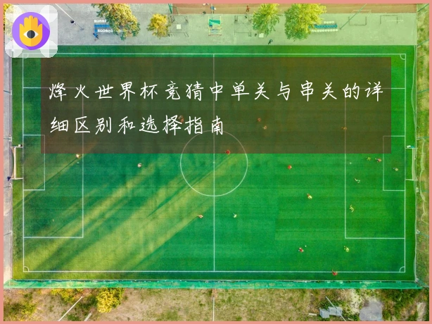 烽火世界杯竞猜中单关与串关的详细区别和选择指南