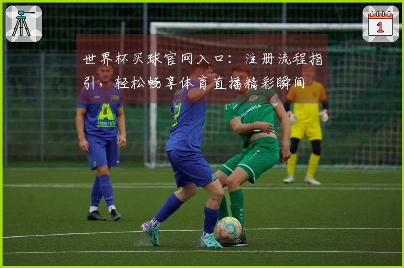 世界杯买球官网入口:注册流程指引,轻松畅享体育直播精彩瞬间