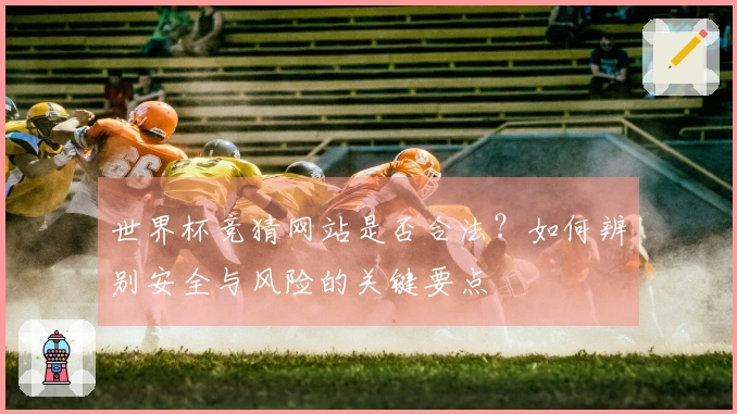 世界杯竞猜网站是否合法？如何辨别安全与风险的关键要点