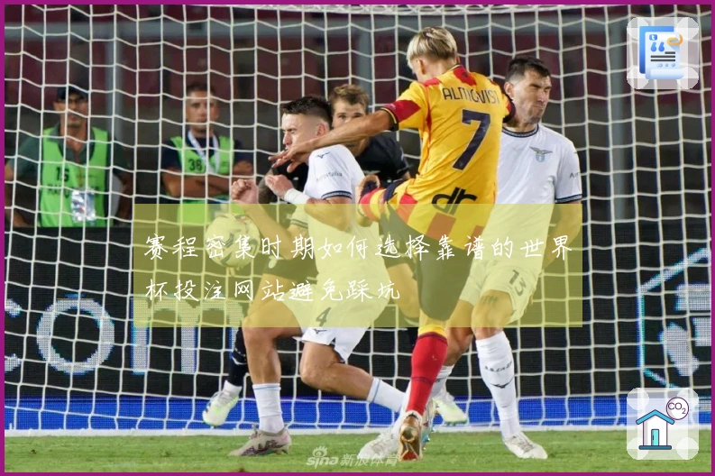赛程密集时期如何选择靠谱的世界杯投注网站避免踩坑