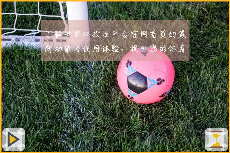 了解世界杯投注平台官网首页的最新功能与使用体验，提升您的体育直播观赛乐趣